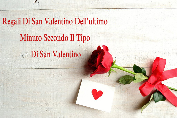 Regali Di San Valentino Dell'ultimo Minuto Secondo Il Tipo Di San Valentino