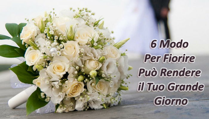 6 Modo Per Fiorire Può Rendere il Tuo Grande Giorno
