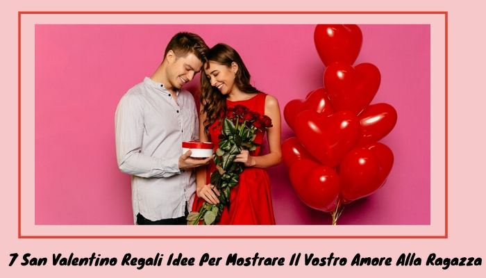 7 San Valentino Regali Idee Per Mostrare Il Vostro Amore Alla Ragazza