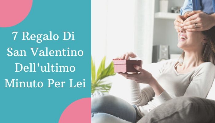 7 Regalo Di San Valentino Dell'ultimo Minuto Per Lei