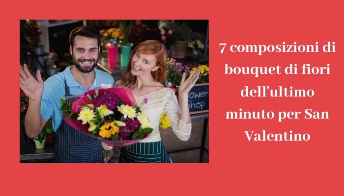 7 composizioni di bouquet di fiori dell'ultimo minuto per San Valentino