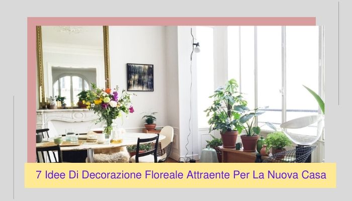 7 Idee Di Decorazione Floreale Attraente Per La Nuova Casa