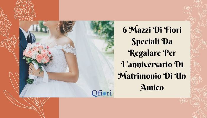6 Mazzi Di Fiori Speciali Da Regalare Per L'anniversario Di Matrimonio Di Un Amico
