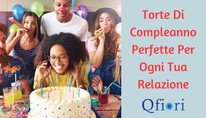 Torte Di Compleanno Perfette Per Ogni Tua Relazione