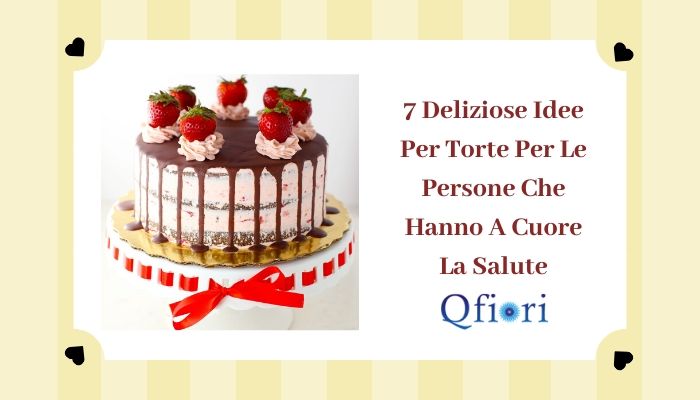 7 Deliziose Idee Per Torte Per Le Persone Che Hanno A Cuore La Salute