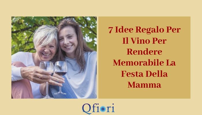 7 Idee Regalo Per Il Vino Per Rendere Memorabile La Festa Della Mamma