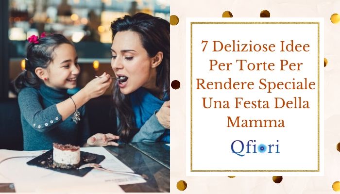 7 Deliziose Idee Per Torte Per Rendere Speciale Una Festa Della Mamma