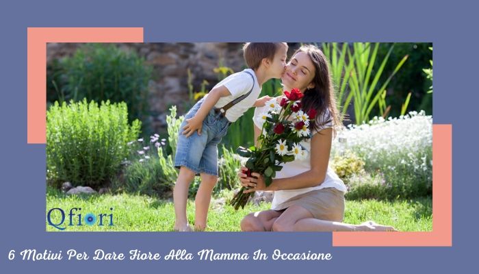 6 Motivi Per Dare Fiore Alla Mamma In Occasione