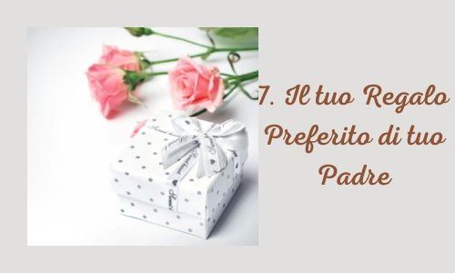 7. Il tuo regalo preferito di tuo padre