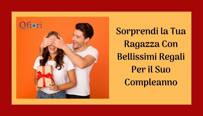 Sorprendi la tua ragazza con bellissimi regali per il suo compleanno