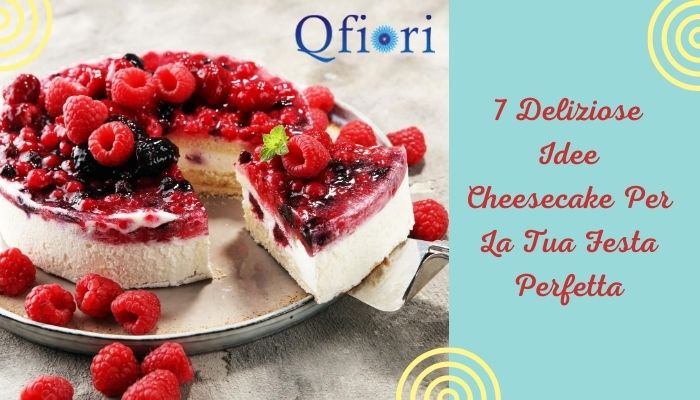7 Deliziose Idee Cheesecake Per La Tua Festa Perfetta