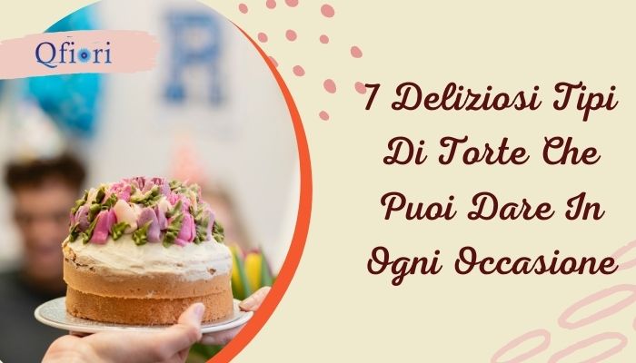 8 deliziosi tipi di torte che puoi dare in ogni occasione