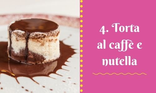 4. Torta al caff&egrave; e nutella