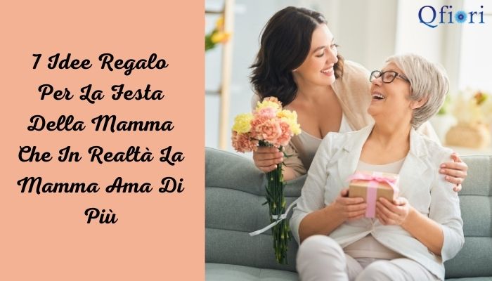 7 Idee Regalo Per La Festa Della Mamma Che In Realtà La Mamma Ama Di Più