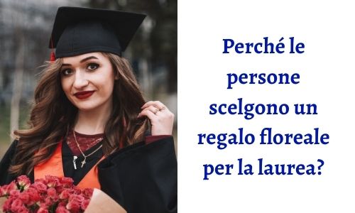 Perch&eacute; le persone scelgono un regalo floreale per la laurea?