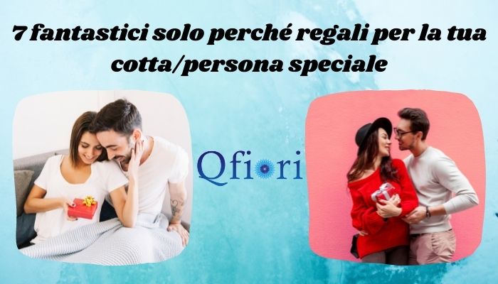 7 fantastici solo perché regali per la tua cotta/persona speciale