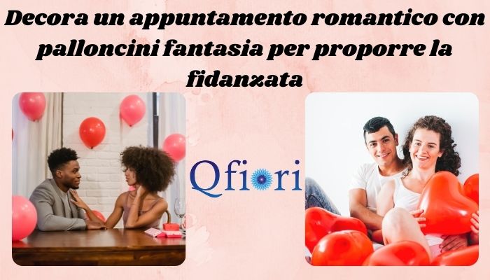 Decora un appuntamento romantico con palloncini fantasia per proporre la fidanzata