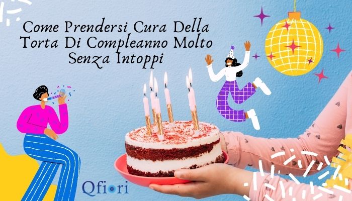 Come Prendersi Cura Della Torta Di Compleanno Molto Senza Intoppi