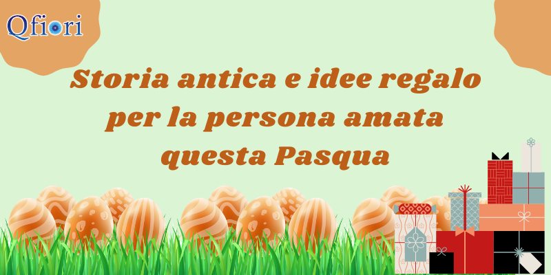 Storia antica e idee regalo per la persona amata questa Pasqua