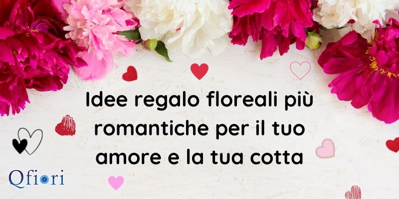 Idee regalo floreali pi&ugrave; romantiche per il tuo amore e la tua cotta