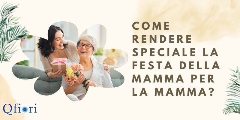 Come rendere speciale la festa della mamma per la mamma?