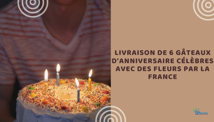Livraison de 6 g&acirc;teaux d'anniversaire c&eacute;l&egrave ;bres avec des fleurs par la France