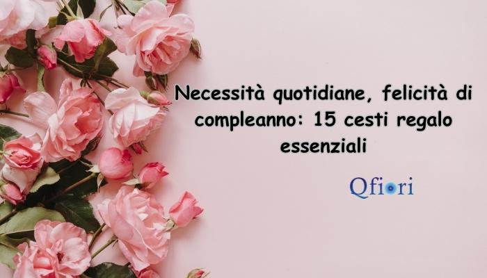 Necessit&agrave; quotidiane, felicit&agrave; di compleanno: 15 cesti regalo essenziali