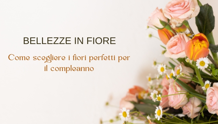 Bellezze in fiore come scegliere i fiori perfetti per il compleanno