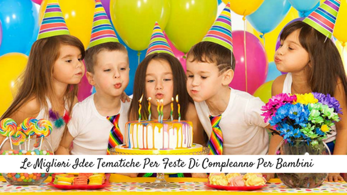 Le Migliori Idee Tematiche Per Feste Di Compleanno Per Bambini