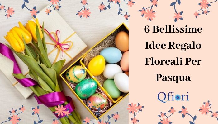 6 Bellissime Idee Regalo Floreali Per Pasqua